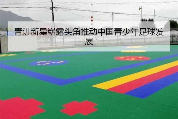 青训新星崭露头角推动中国青少年足球发展