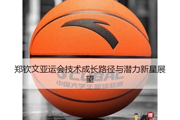 郑钦文亚运会技术成长路径与潜力新星展望